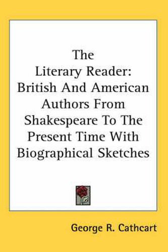 Cover image for The Literary Reader: British and American Authors from Shakespeare to the Present Time with Biographical Sketches