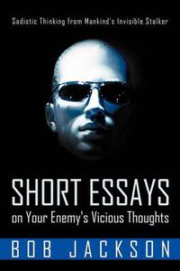 Cover image for Short Essays on Your Enemy's Vicious Thoughts: Sadistic Thinking from Mankind's Invisible Stalker