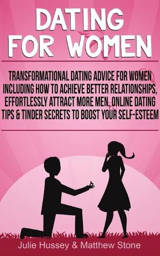 Cover image for Dating For Women: Transformational Dating Advice For Women Including How To Achieve Better Relationships, Effortlessly Attract More Men, Online Dating Tips & Tinder Secrets To Boost Your Self-Esteem