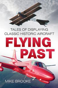 Cover image for Flying Past: Tales of Displaying Classic Historic Aircraft