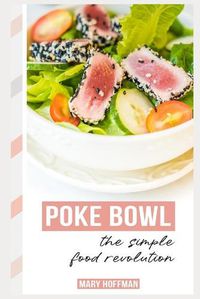Cover image for Poke Bowls, the Simple Food Revolution: A Bit of History, Quick & Easy Recipes