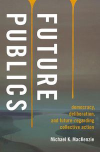 Cover image for Future Publics: Democracy, Deliberation, and Future-Regarding Collective Action