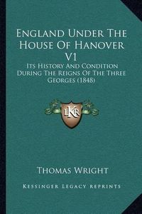 Cover image for England Under the House of Hanover V1: Its History and Condition During the Reigns of the Three Georges (1848)