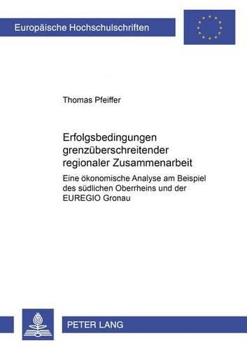 Cover image for Erfolgsbedingungen Grenzueberschreitender Regionaler Zusammenarbeit: Eine Oekonomische Analyse Am Beispiel Des Suedlichen Oberrheins Und Der Euregio Gronau