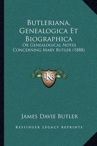 Cover image for Butleriana, Genealogica Et Biographica: Or Genealogical Notes Concerning Mary Butler (1888)