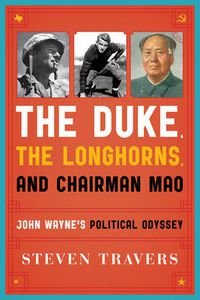 Cover image for The Duke, the Longhorns, and Chairman Mao: John Wayne's Political Odyssey