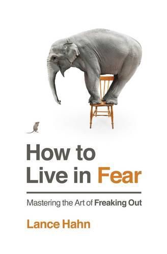 Cover image for How to Live in Fear: Mastering the Art of Freaking Out