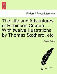 Cover image for The Life and Adventures of Robinson Crusoe ... With twelve illustrations by Thomas Stothard, etc.