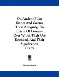 Cover image for On Ancient Pillar Stones and Cairns: Their Antiquity, the Extent of Country Over Which Their Use Extended, and Their Signification (1867)