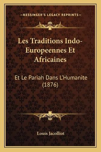 Les Traditions Indo-Europeennes Et Africaines: Et Le Pariah Dans L'Humanite (1876)