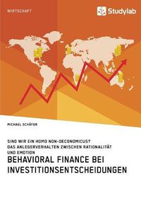 Cover image for Behavioral Finance bei Investitionsentscheidungen. Das Anlegerverhalten zwischen Rationalitat und Emotion: Sind wir ein Homo non-oeconomicus?