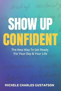 Cover image for Show Up Confident: The New Way To Get Ready For Your Day And Your Life