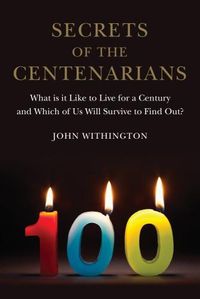 Cover image for Secrets of the Centenarians: What is it Like to Live for a Century and Which of Us Will Survive to Find Out?