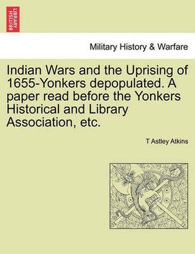 Cover image for Indian Wars and the Uprising of 1655-Yonkers Depopulated. a Paper Read Before the Yonkers Historical and Library Association, Etc.