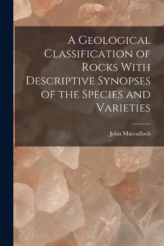 Cover image for A Geological Classification of Rocks With Descriptive Synopses of the Species and Varieties