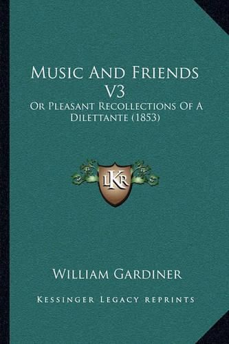 Cover image for Music and Friends V3: Or Pleasant Recollections of a Dilettante (1853)