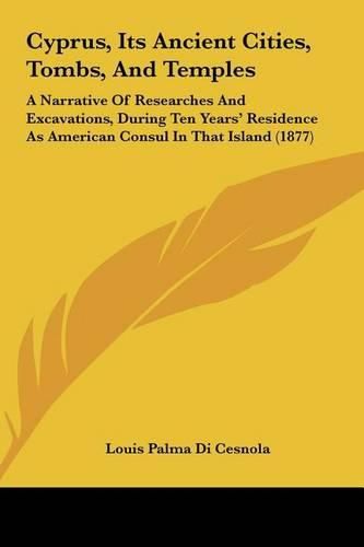 Cyprus, Its Ancient Cities, Tombs, and Temples: A Narrative of Researches and Excavations, During Ten Years' Residence as American Consul in That Island (1877)