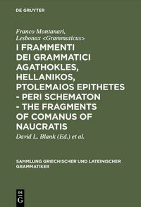 Cover image for I frammenti dei grammatici Agathokles, Hellanikos, Ptolemaios Epithetes - Peri schematon - The Fragments of Comanus of Naucratis: In appendice i grammatici Theophilos, Anaxagoras, Xenon