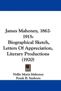 Cover image for James Mahoney, 1862-1915: Biographical Sketch, Letters of Appreciation, Literary Productions (1920)