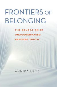 Cover image for Frontiers of Belonging: The Education of Unaccompanied Refugee Youth