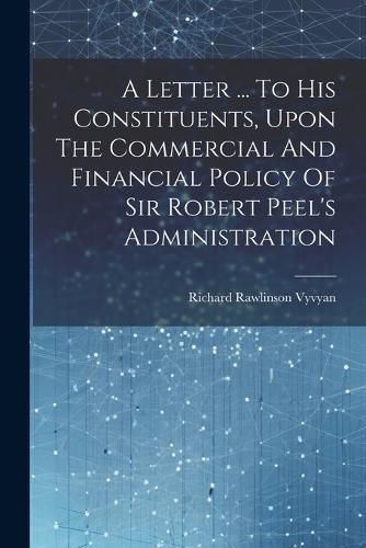 A Letter ... To His Constituents, Upon The Commercial And Financial Policy Of Sir Robert Peel's Administration