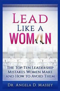 Cover image for Lead Like a Woman: The Top Ten Mistakes Women Leaders Make and How to Avoid Them