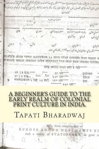 Cover image for A Beginners Guide to the Early Realm of Colonial Print Culture in India: Making sense of the curious nature of early print in Bengal (1780-1820).