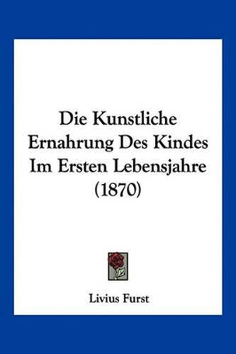 Cover image for Die Kunstliche Ernahrung Des Kindes Im Ersten Lebensjahre (1870)