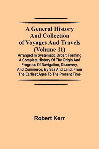 Cover image for A General History and Collection of Voyages and Travels (Volume 11); Arranged in Systematic Order