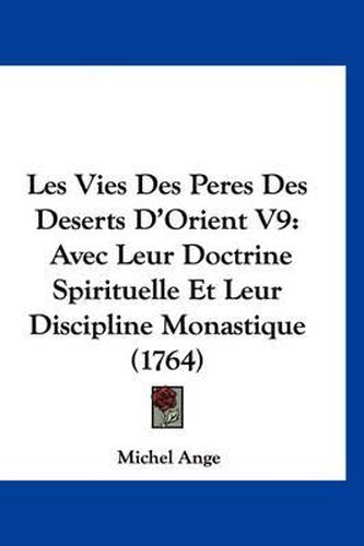 Cover image for Les Vies Des Peres Des Deserts D'Orient V9: Avec Leur Doctrine Spirituelle Et Leur Discipline Monastique (1764)