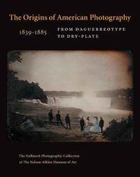 Cover image for The Origins of American Photography: From Daguerreotype to Dry-Plate, 1839-1885: The Hallmark Photographic Collection at The Nelson-Atkins Museum of Art