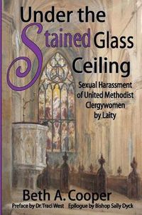 Cover image for Under the Stained Glass Ceiling: Sexual Harassment of United Methodist Clergywomen by Laity