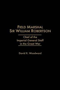 Cover image for Field Marshal Sir William Robertson: Chief of the Imperial General Staff in the Great War