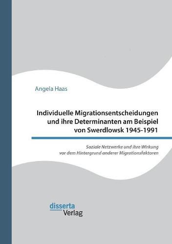 Cover image for Individuelle Migrationsentscheidungen und ihre Determinanten am Beispiel von Swerdlowsk 1945-1991. Soziale Netzwerke und ihre Wirkung vor dem Hintergrund anderer Migrationsfaktoren