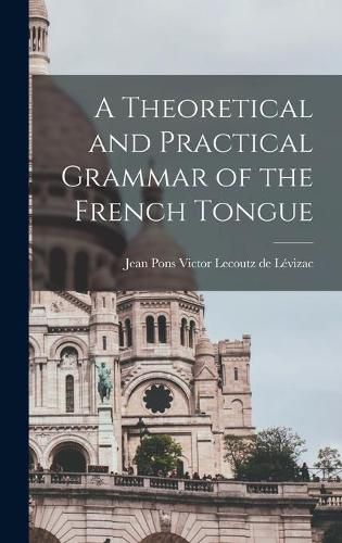 Cover image for A Theoretical and Practical Grammar of the French Tongue [microform]