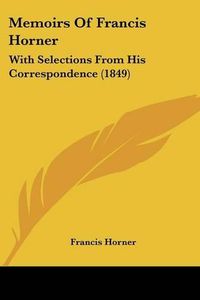 Cover image for Memoirs of Francis Horner: With Selections from His Correspondence (1849)