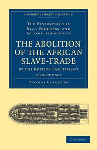 Cover image for The History of the Rise, Progress, and Accomplishment of the Abolition of the African Slave-Trade by the British Parliament 2 Volume Set