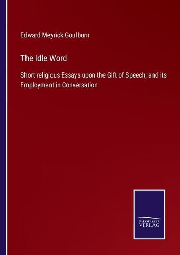 The Idle Word: Short religious Essays upon the Gift of Speech, and its Employment in Conversation