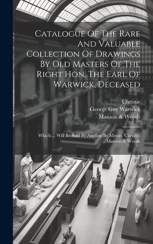 Catalogue Of The Rare And Valuable Collection Of Drawings By Old Masters Of The Right Hon. The Earl Of Warwick, Deceased