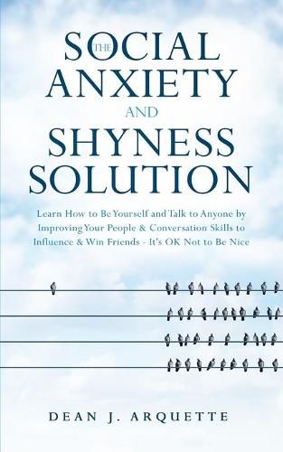 Cover image for The Social Anxiety and Shyness Solution: Learn How to Be Yourself and Talk to Anyone by Improving Your People and Conversation Skills to Influence and Win Friends (It's OK Not to Be Nice)