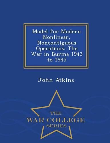 Cover image for Model for Modern Nonlinear, Noncontiguous Operations: The War in Burma 1943 to 1945 - War College Series