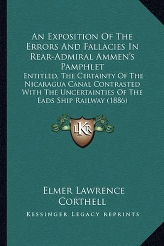 Cover image for An Exposition of the Errors and Fallacies in Rear-Admiral Ammen's Pamphlet: Entitled, the Certainty of the Nicaragua Canal Contrasted with the Uncertainties of the Eads Ship Railway (1886)