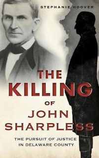 Cover image for The Killing of John Sharpless: The Pursuit of Justice in Delaware County