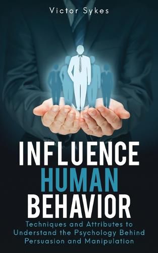 Cover image for Influence Human Behavior: Techniques and Attributes to Understand the Psychology Behind Persuasion and Manipulation