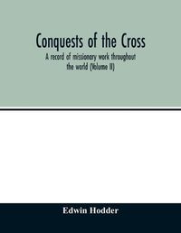 Cover image for Conquests of the Cross: a record of missionary work throughout the world (Volume II)