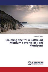 Cover image for Claiming the I: A Battle ad Infinitum ( Works of Toni Morrison)