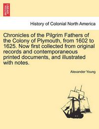 Cover image for Chronicles of the Pilgrim Fathers of the Colony of Plymouth, from 1602 to 1625. Now first collected from original records and contemporaneous printed documents, and illustrated with notes. second edition