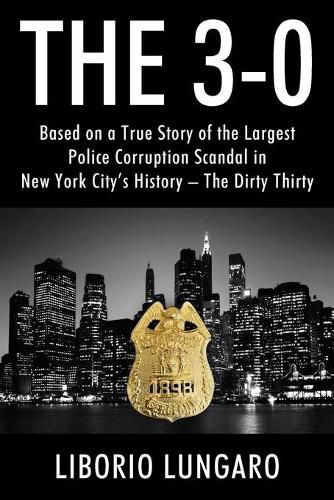 Cover image for The 3-0: Based on a True Story of the Largest Police Corruption Scandal in New York City's History - The Dirty Thirty
