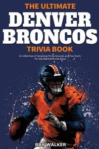 Cover image for The Ultimate Denver Broncos Trivia Book: A Collection of Amazing Trivia Quizzes and Fun Facts for Die-Hard Broncos Fans!