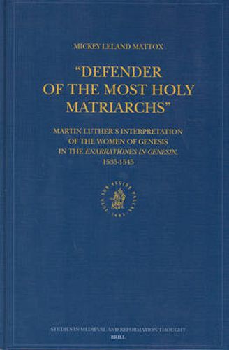 Defender of the Most Holy Matriarchs : Martin Luther's Interpretation of the Women of Genesis in the Enarrationes in Genesin, 1535-1545